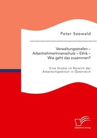 Produktbild: Verwaltungsstrafen - ArbeitnehmerInnenschutz - Ethik - Wie geht das zusammen? Eine Studie im Bereich der Arbeitsinspektion in &Ouml;sterreich