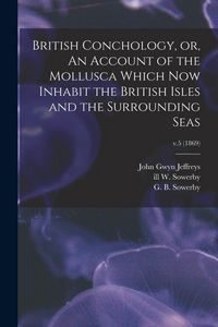 Produktbild: British Conchology, or, An Account of the Mollusca Which Now Inhabit the British Isles and the Surrounding Seas; v.5 (1869)