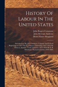 Produktbild: History Of Labour In The United States: Introduction, By J. R. Commons. Colonial And Federal Beginnings (to 1827) By D. J. Saposs. Citizenship (1827-1