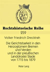 Produktbild: Die Gerichtsbarkeit in den Herzogt&uuml;mern Bremen und Verden und in der preu&szlig;ischen Landdrostei Stade von 1715 bis 1879