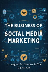 Produktbild: The Business Of Social Media Marketing: Strategies For Success In The Digital Age