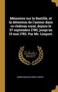 Produktbild: M&eacute;moires sur la Bastille, et la d&eacute;tention de l'auteur dans ce ch&acirc;teau royal, depuis le 27 septembre 1780, jusqu'au 19 mai 1782. Par Mr. Linguet.