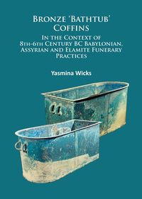 Produktbild: Bronze 'Bathtub' Coffins In the Context of 8th-6th Century BC Babylonian, Assyrian and Elamite Funerary Practices