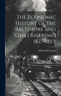 Produktbild: The Economic History of the Baltimore and Ohio Railroad 1827-1853;
