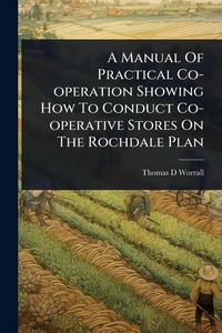 Produktbild: A Manual Of Practical Co-operation Showing How To Conduct Co-operative Stores On The Rochdale Plan