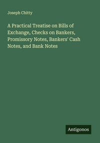 Produktbild: A Practical Treatise on Bills of Exchange, Checks on Bankers, Promissory Notes, Bankers' Cash Notes, and Bank Notes
