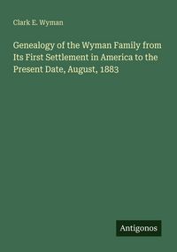 Produktbild: Genealogy of the Wyman Family from Its First Settlement in America to the Present Date, August, 1883