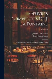 Produktbild: Oeuvres Complettes De J. La Fontaine: Pr&eacute;c&eacute;d&eacute;es D'une Nouvelle Notice Sur Sa Vie. Fables; Volume 2