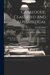 Produktbild: Catalogue, Classified And Alphabetical: Of The Books Of The St. Louis Public School Library. Including, Also, The Collections Of The St. Louis Academy