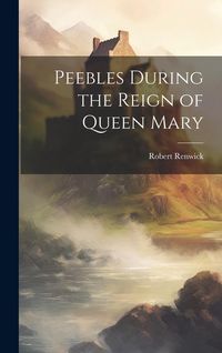Produktbild: Peebles During the Reign of Queen Mary