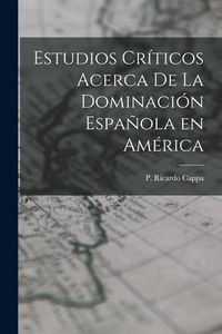 Produktbild: Estudios Cr&iacute;ticos Acerca de la Dominaci&oacute;n Espa&ntilde;ola en Am&eacute;rica