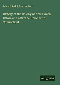 Produktbild: History of the Colony of New Haven, Before and After the Union with Connecticut