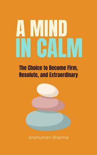 Produktbild: A Mind in Calm: The Choice to become Firm, Resolute and Extraordinary