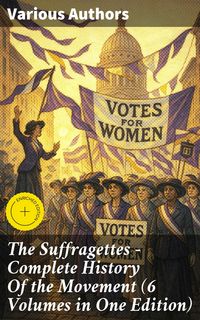 Produktbild: The Suffragettes - Complete History Of the Movement (6 Volumes in One Edition)