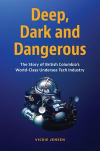 Produktbild: Deep, Dark and Dangerous: The Story of British Columbia's World-Class Undersea Tech Industry