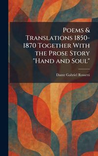 Produktbild: Poems & Translations 1850-1870 Together With the Prose Story "Hand and Soul"