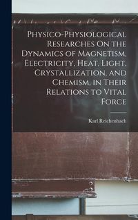 Produktbild: Physico-Physiological Researches On the Dynamics of Magnetism, Electricity, Heat, Light, Crystallization, and Chemism, in Their Relations to Vital Force