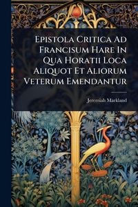 Produktbild: Epistola Critica Ad Francisum Hare In Qua Horatii Loca Aliquot Et Aliorum Veterum Emendantur