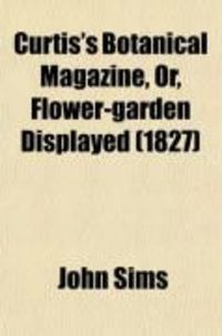 Produktbild: Curtis's Botanical Magazine, Or, Flower-Garden Displayed (Volume 54); In Which the Most Ornamental Foreign Plants, Cultivated in the Open
