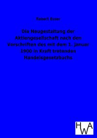 Produktbild: Die Neugestaltung der Aktiengesellschaft nach den Vorschriften des mit dem 1. Januar 1900 in Kraft tretenden Handelsgesetzbuchs