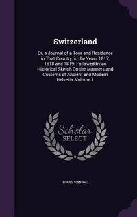 Produktbild: Switzerland: Or, a Journal of a Tour and Residence in That Country, in the Years 1817, 1818 and 1819: Followed by an Historical Ske