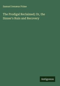 Produktbild: The Prodigal Reclaimed; Or, the Sinner's Ruin and Recovery