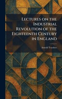 Produktbild: Lectures on the Industrial Revolution of the Eighteenth Century in England