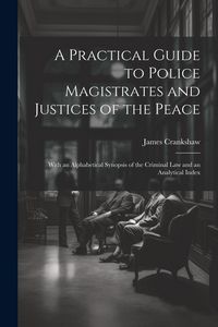 Produktbild: A Practical Guide to Police Magistrates and Justices of the Peace: With an Alphabetical Synopsis of the Criminal Law and an Analytical Index