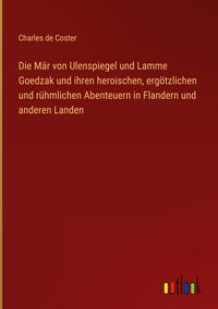 Produktbild: Die M&auml;r von Ulenspiegel und Lamme Goedzak und ihren heroischen, erg&ouml;tzlichen und r&uuml;hmlichen Abenteuern in Flandern und anderen Landen