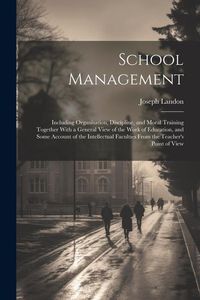Produktbild: School Management: Including Organisation, Discipline, and Moral Training Together With a General View of the Work of Education, and Some