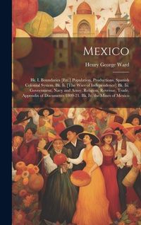 Produktbild: Mexico: Bk. I. Boundaries [Etc.] Population, Productions, Spanish Colonial System. Bk. Ii. [The Wars of Independence] Bk. Iii.