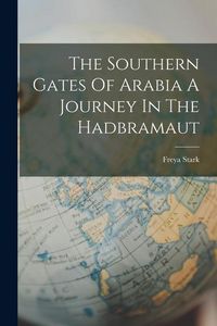 Produktbild: The Southern Gates Of Arabia A Journey In The Hadbramaut