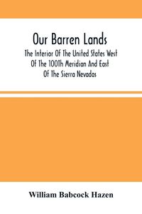 Produktbild: Our Barren Lands. The Interior Of The United States West Of The 100Th Meridian And East Of The Sierra Nevadas