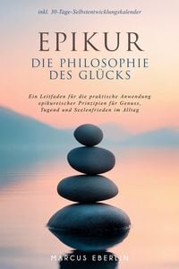 Produktbild: Epikur: Die Philosophie des Gl&uuml;cks - Ein Leitfaden f&uuml;r die praktische Anwendung epikureischer Prinzipien f&uuml;r Genuss, Tugend und Seelenfrieden im Allta