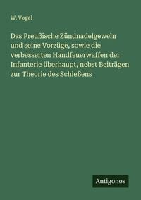 Produktbild: Das Preu&szlig;ische Z&uuml;ndnadelgewehr und seine Vorz&uuml;ge, sowie die verbesserten Handfeuerwaffen der Infanterie &uuml;berhaupt, nebst Beitr&auml;gen zur Theorie des Schie&szlig;ens