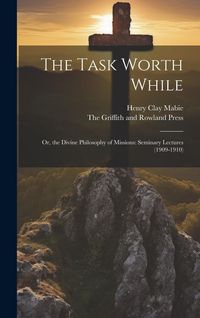 Produktbild: The Task Worth While: Or, the Divine Philosophy of Missions: Seminary Lectures (1909-1910)