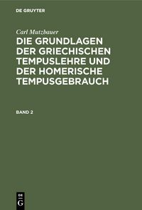 Produktbild: Carl Mutzbauer: Die Grundlagen der griechischen Tempuslehre und der homerische Tempusgebrauch. Band 2