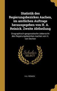 Produktbild: Statistik Des Regierungsbezirkes Aachen, Im Amtlichen Auftrage Herausgegeben Von H. A. Reinick. Zweite Abtheilung: Orographisch-Geognostische Uebersic