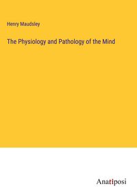 Produktbild: The Physiology and Pathology of the Mind
