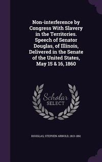 Produktbild: Non-interference by Congress With Slavery in the Territories. Speech of Senator Douglas, of Illinois, Delivered in the Senate of the United States, Ma