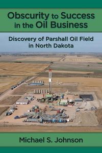 Produktbild: Obscurity to Success in the Oil Business: Discovery of Parshall Oil Field in North Dakota