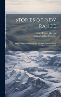 Produktbild: Stories of New France: Being Tales of Adventure and Heroism From the Early History of Canada