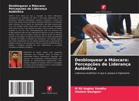 Produktbild: Desbloquear a M&aacute;scara: Percep&ccedil;&otilde;es de Lideran&ccedil;a Aut&ecirc;ntica