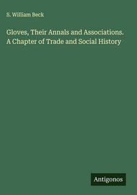 Produktbild: Gloves, Their Annals and Associations. A Chapter of Trade and Social History