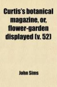 Produktbild: Curtis's Botanical Magazine, Or, Flower-Garden Displayed (Volume 52); In Which the Most Ornamental Foreign Plants, Cultivated in the Open