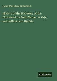 Produktbild: History of the Discovery of the Northwest by John Nicolet in 1634, with a Sketch of His Life
