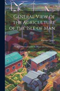 Produktbild: General View of the Agriculture of the Isle of Man: With Observations On the Means of Its Improvement
