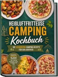 Produktbild: Hei&szlig;luftfritteuse Camping Kochbuch: Die leckersten Camping Rezepte f&uuml;r den Airfryer &ndash; knusprig, schnell & mit wenig Abwasch &ndash; inkl. Broten, Fr&uuml;hst&uuml;ck, Pizza, Flammkuchen uvm.