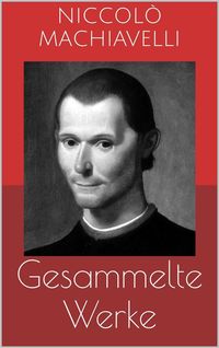 Produktbild: Gesammelte Werke (Vollst&auml;ndige und illustrierte Ausgaben: Der F&uuml;rst, Geschichte von Florenz, Politische Betrachtungen &uuml;ber die alte und die italienisc
