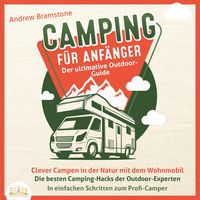 Produktbild: Camping f&uuml;r Anf&auml;nger - Der ultimative Outdoor-Guide: Clever Campen in der Natur mit dem Wohnmobil - Die besten Camping-Hacks der Outdoor-Experten - In einfachen Schritten zum Profi-Camper